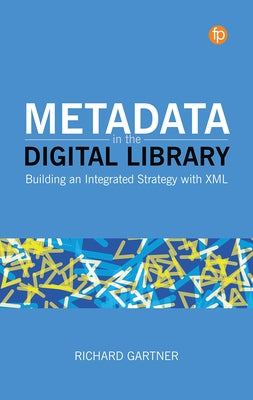 Metadata in the Digital Library: Building an Integrated Strategy with XML by Gartner, Richard