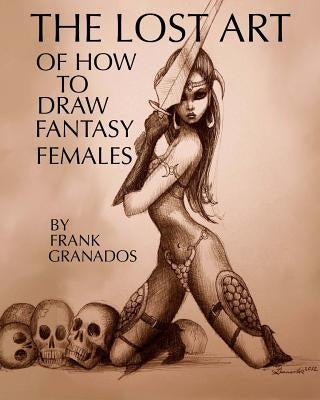 The lost art of how to draw fantasy females by Granados, Frank