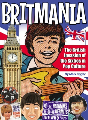 Britmania: The British Invasion of the Sixties in Pop Culture by Voger, Mark