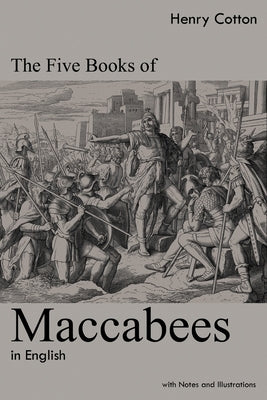 The Five Books of Maccabees in English: With Notes and Illustrations by Cotton, Henry