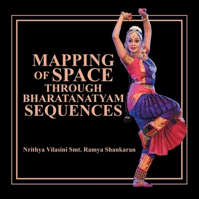 Mapping of Space Through Bharatanatyam Sequences by Shankaran, Nrithya Vilasini Smt Ramya
