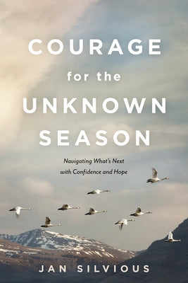Courage for the Unknown Season: Navigating What's Next with Confidence and Hope by Silvious, Jan