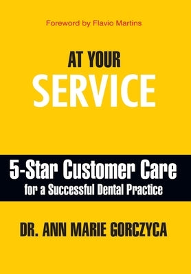 At Your Service: 5-Star Customer Care for a Successful Dental Practice by Gorczyca, Ann Marie