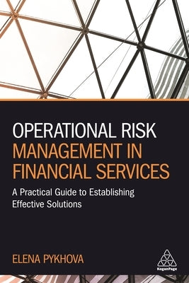 Operational Risk Management in Financial Services: A Practical Guide to Establishing Effective Solutions by Pykhova, Elena