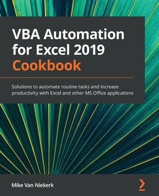 VBA Automation for Excel 2019 Cookbook: Solutions to automate routine tasks and increase productivity with Excel and other MS Office applications by Van Niekerk, Mike