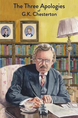The Three Apologies of G.K. Chesterton: Heretics, Orthodoxy & The Everlasting Man by Chesterton, G. K.