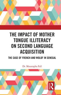 The Impact of Mother Tongue Illiteracy on Second Language Acquisition: The Case of French and Wolof in Senegal by Fall, Moustapha