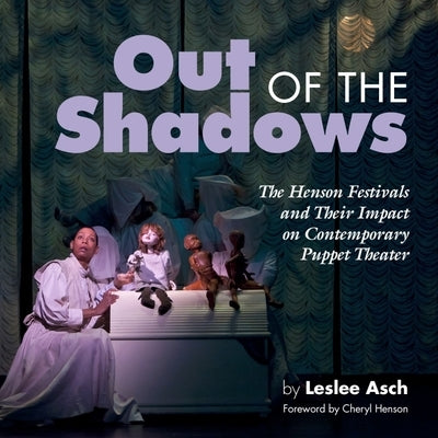 Out of the Shadows: The Henson Festivals and Their Impact on Contemporary Puppet Theater by Asch, Leslee