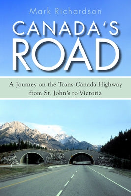 Canada's Road: A Journey on the Trans-Canada Highway from St. John's to Victoria by Richardson, Mark