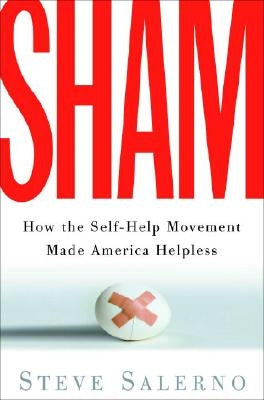 Sham: How the Self-Help Movement Made America Helpless by Salerno, Steve