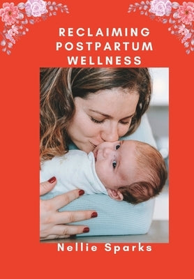 Reclaiming Postpartum Wellness: : A Comprehensive Guide to Holistic Self-Care for New Mothers by Sparks, Nellie