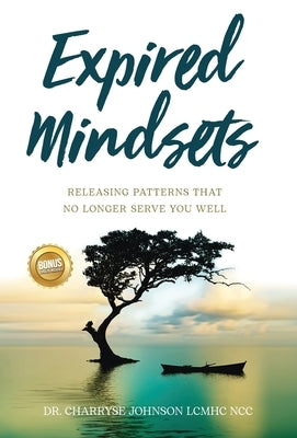 Expired Mindsets: Releasing Patterns That No Longer Serve You Well by Johnson Lcmhc Ncc, Dr Charryse