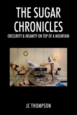 The Sugar Chronicles: Obscurity & Insanity on Top of a Mountain by Thompson, J. C.