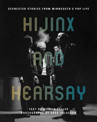 Hijinx and Hearsay: Scenester Stories from Minnesota's Pop Life by Keller, Martin