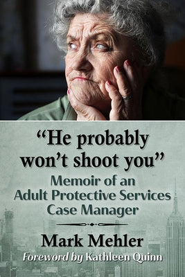 He Probably Won't Shoot You: Memoir of an Adult Protective Services Case Manager by Mehler, Mark