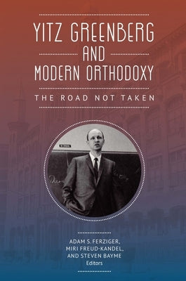 Yitz Greenberg and Modern Orthodoxy: The Road Not Taken by Ferziger, Adam
