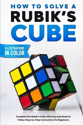 How To Solve A Rubik's Cube: Complete the Rubik's Cube with Easy and Quick to Follow Step-by-Step Instructions for Beginners by Lemons, Sam