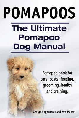 Pomapoos. The Ultimate Pomapoo Dog Manual. Pomapoo book for care, costs, feeding, grooming, health and training. by Hoppendale, George