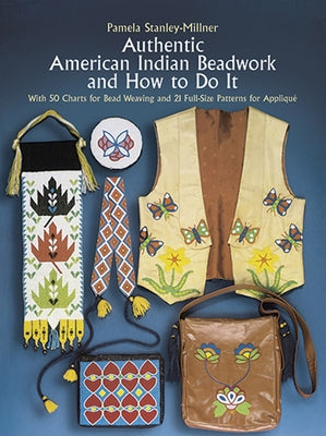 Authentic American Indian Beadwork and How to Do It: With 50 Charts for Bead Weaving and 21 Full-Size Patterns for Applique by Stanley-Millner, Pamela