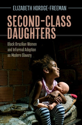 Second-Class Daughters: Black Brazilian Women and Informal Adoption as Modern Slavery by Hordge-Freeman, Elizabeth