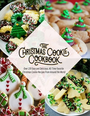 The Christmas Cookie Cookbook: Over 150 Easy and Delicious, All time Favorite Christmas Cookie Recipes From Around the World by Hernandez, Theo