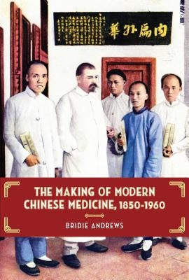 The Making of Modern Chinese Medicine, 1850-1960 by Andrews, Bridie