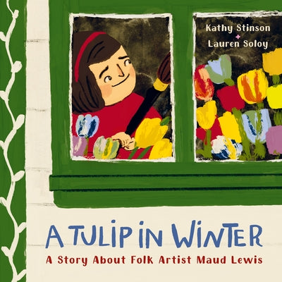 A Tulip in Winter: A Story about Folk Artist Maud Lewis by Stinson, Kathy