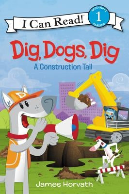 Dig, Dogs, Dig: A Construction Tail by Horvath, James