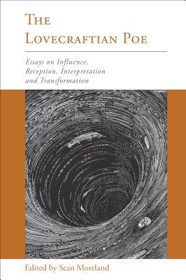 The Lovecraftian Poe: Essays on Influence, Reception, Interpretation, and Transformation by Moreland, Sean