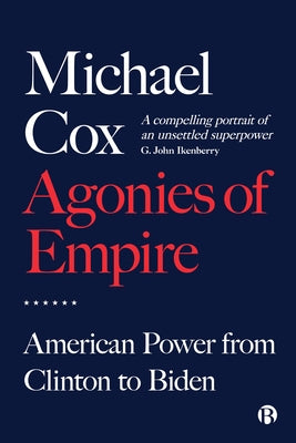 Agonies of Empire: American Power from Clinton to Biden by Cox, Michael