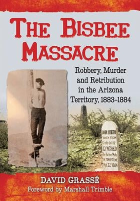 The Bisbee Massacre: Robbery, Murder and Retribution in the Arizona Territory, 1883-1884 by Grass&#233;, David