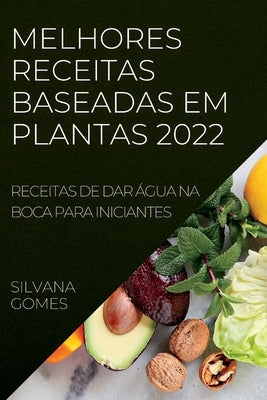 Melhores Receitas Baseadas Em Plantas 2022: Receitas de Dar Água Na Boca Para Iniciantes by Gomes, Silvana