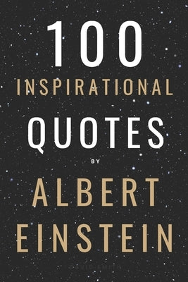 100 Inspirational Quotes By Albert Einstein That Will Change Your Life And Set You Up For Success by Smith, David