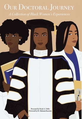 Our Doctoral Journey: A Collection of Black Women's Experiences by Telfer, Nicole A.