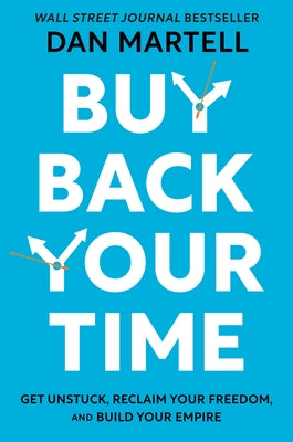 Buy Back Your Time: Get Unstuck, Reclaim Your Freedom, and Build Your Empire by Martell, Dan