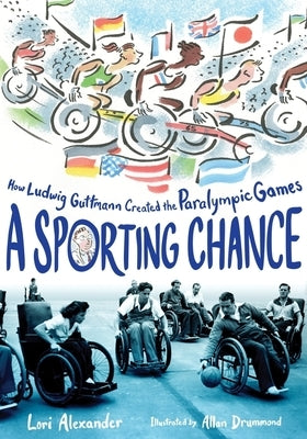 A Sporting Chance: How Ludwig Guttmann Created the Paralympic Games by Alexander, Lori