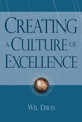 Creating a Culture of Excellence: Changing the World of Work One Person at a Time by Davis, Wil