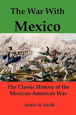 The War with Mexico: The Classic History of the Mexican-American War by Smith, Justin Harvey