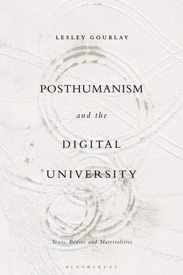 Posthumanism and the Digital University: Texts, Bodies and Materialities by Gourlay, Lesley