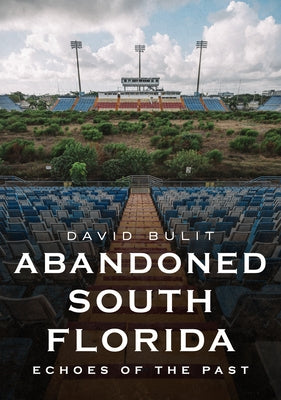 Abandoned South Florida: Echoes of the Past by Bulit, David