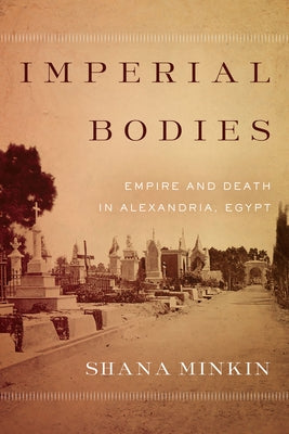 Imperial Bodies: Empire and Death in Alexandria, Egypt by Minkin, Shana