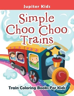 Simple Choo Choo Trains: Train Coloring Books For Kids by Jupiter Kids