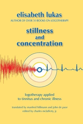 Stillness and Concentration: Logotherapy Applied to Tinnitus and Chronic Illness by Lukas, Elisabeth S.