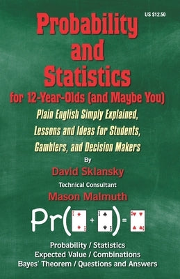 Probability and Statistics for 12-Year-Olds (and Maybe You): Plain English Simply Explained, Lessons and Ideas for Students, Gamblers, and Decision Ma by Malmuth, Mason