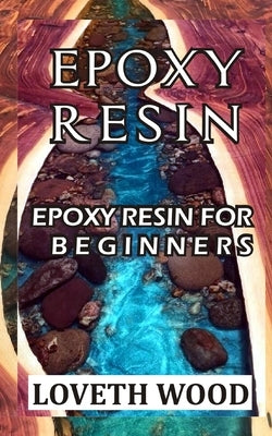 Epoxy Resin: Epoxy Resin for Beginners by Wood, Loveth