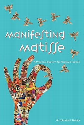 Manifesting Matisse: A Practical System for Reality Creation by Nielsen, Michelle