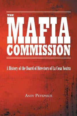 The Mafia Commission: A History of the Board of Directors of La Cosa Nostra by Petepiece, Andy