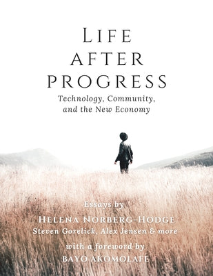 Life After Progress: Technology, Community and the New Economy by Norberg-Hodge, Helena