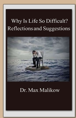 Why Is Life So Difficult?: Reflections and Suggestions by Malikow, Max