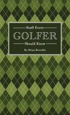 Stuff Every Golfer Should Know by Bertoldo, Brian